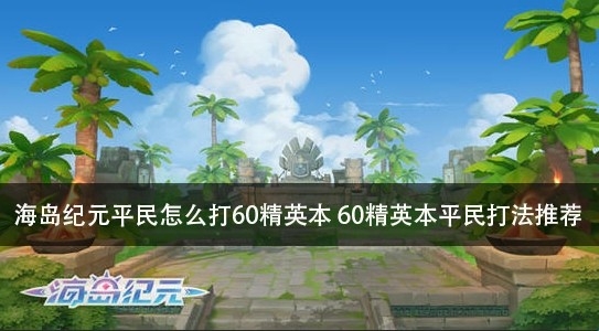 海岛纪元平民怎么打60精英本 60精英本平民打法推荐