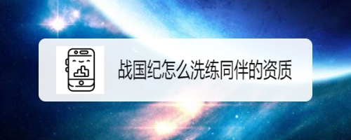 战国纪手游同伴资质洗练怎么玩 同伴资质洗练攻略